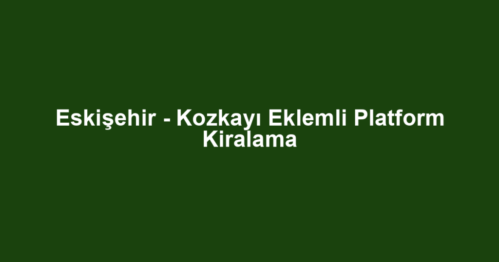 Eskişehir - Kozkayı Eklemli Platform Kiralama