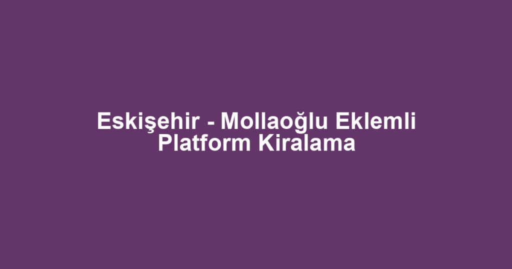 Eskişehir - Mollaoğlu Eklemli Platform Kiralama