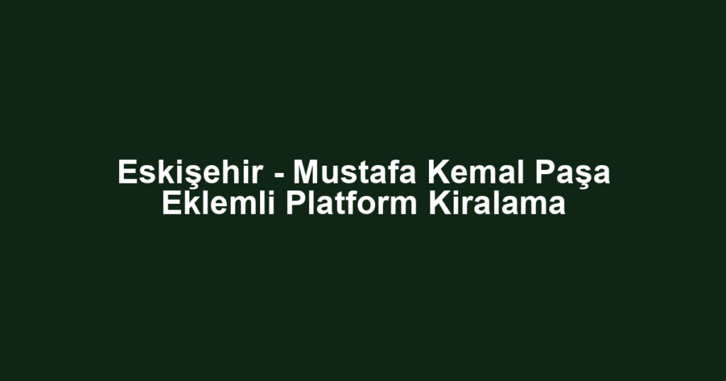 Eskişehir - Mustafa Kemal Paşa Eklemli Platform Kiralama