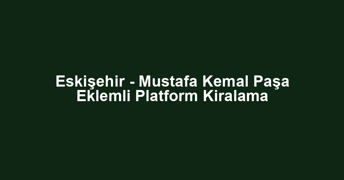 Eskişehir - Mustafa Kemal Paşa Eklemli Platform Kiralama