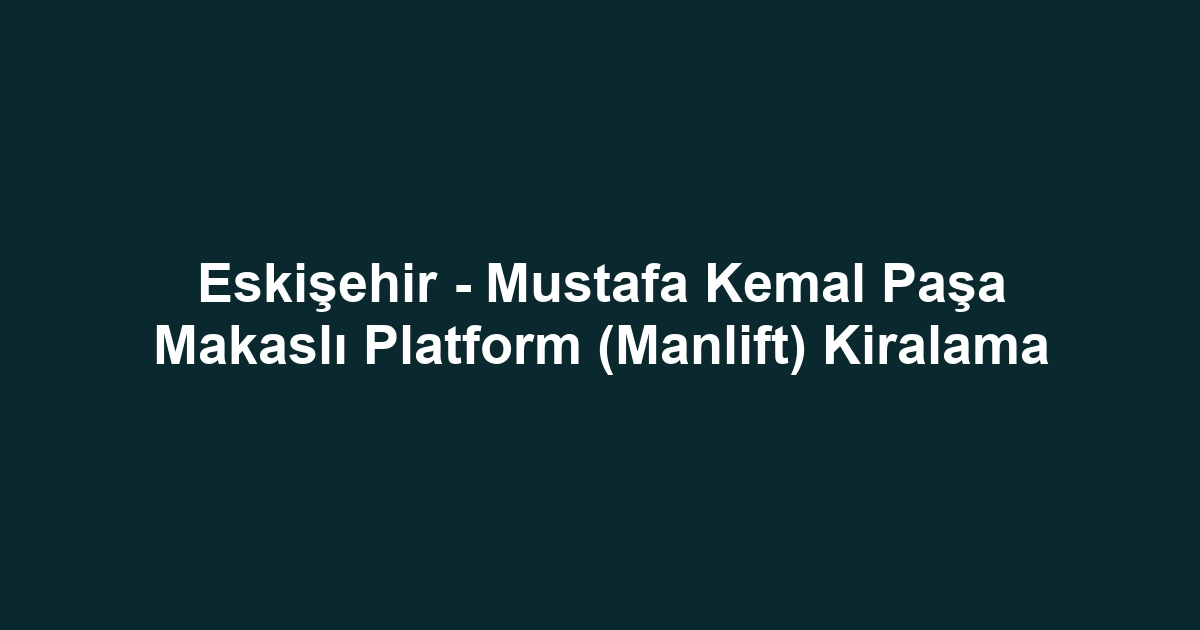 Eskişehir - Mustafa Kemal Paşa Makaslı Platform (Manlift) Kiralama