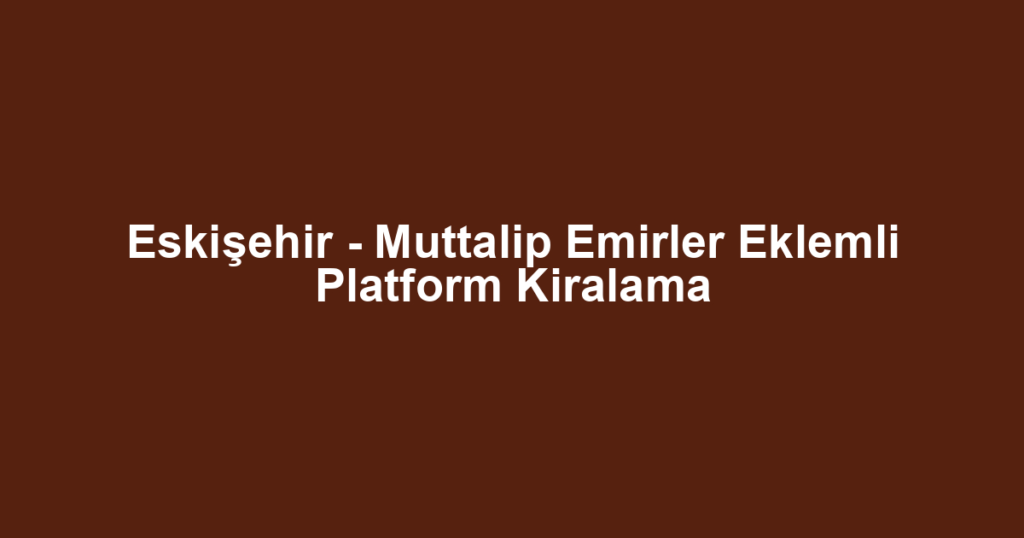 Eskişehir - Muttalip Emirler Eklemli Platform Kiralama