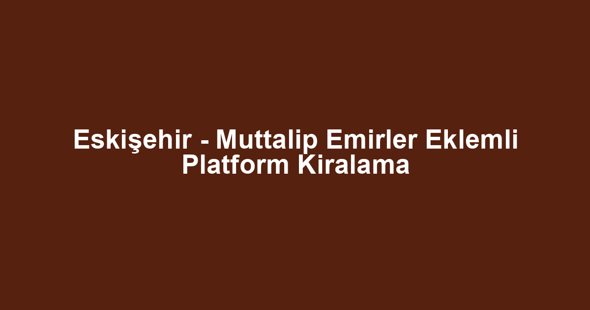 Eskişehir - Muttalip Emirler Eklemli Platform Kiralama