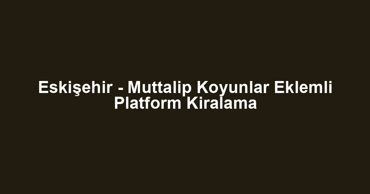 Eskişehir - Muttalip Koyunlar Eklemli Platform Kiralama