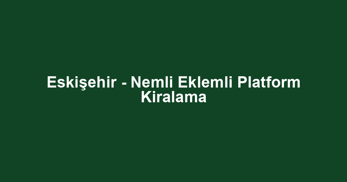 Eskişehir - Nemli Eklemli Platform Kiralama