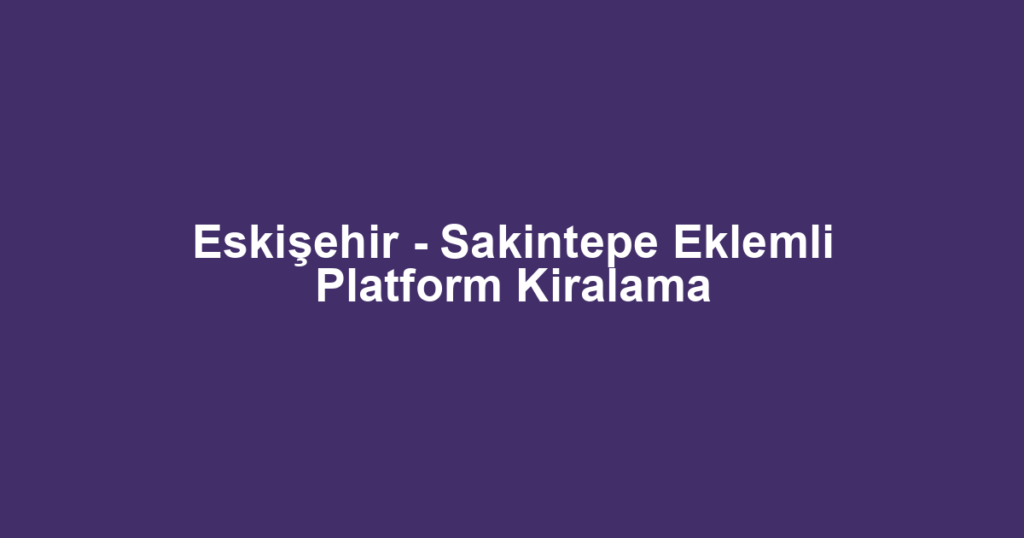 Eskişehir - Sakintepe Eklemli Platform Kiralama