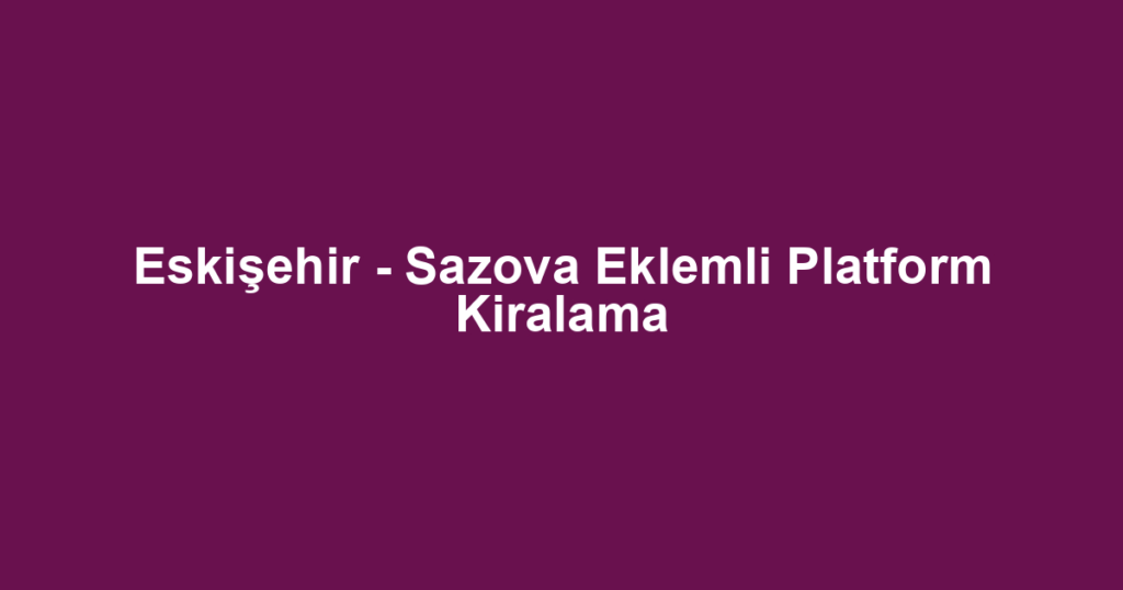 Eskişehir - Sazova Eklemli Platform Kiralama