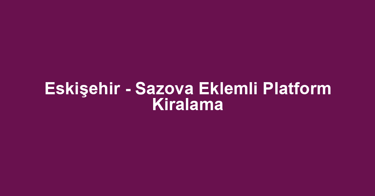 Eskişehir - Sazova Eklemli Platform Kiralama