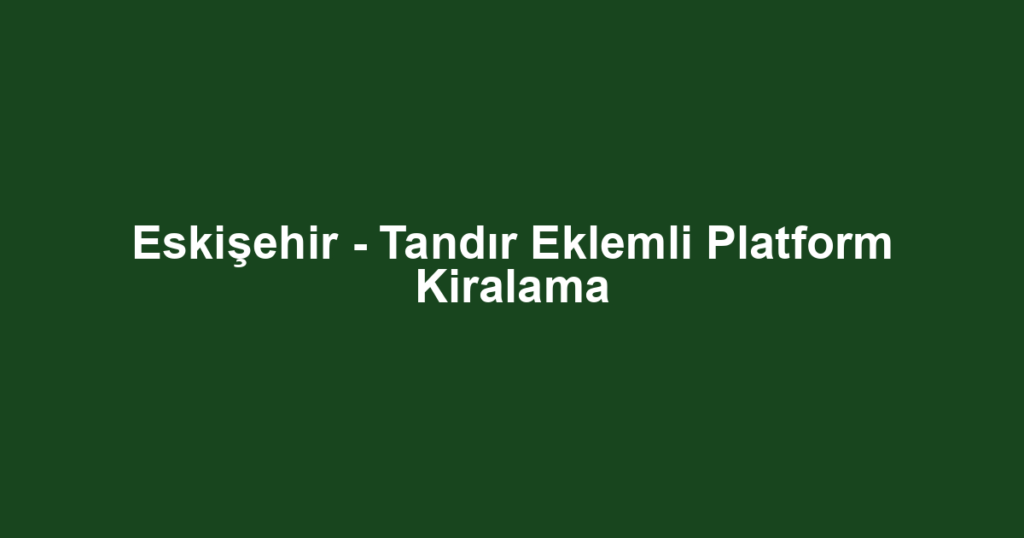 Eskişehir - Tandır Eklemli Platform Kiralama