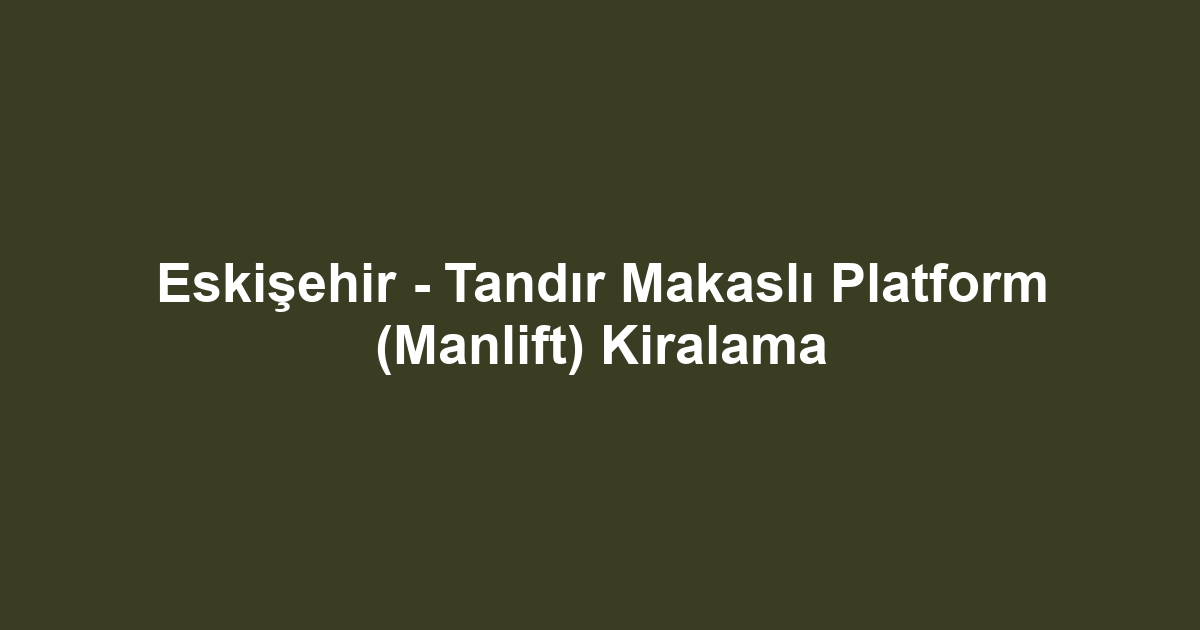 Eskişehir - Tandır Makaslı Platform (Manlift) Kiralama