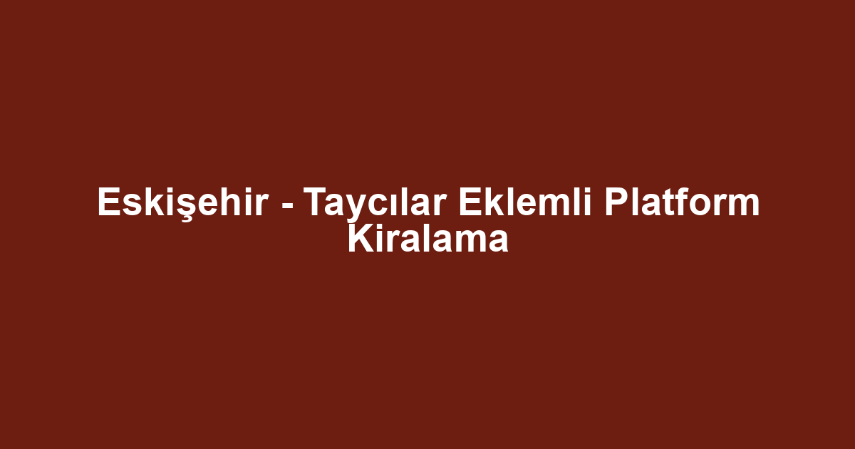 Eskişehir - Taycılar Eklemli Platform Kiralama