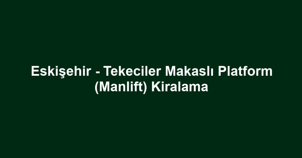Eskişehir - Tekeciler Makaslı Platform (Manlift) Kiralama