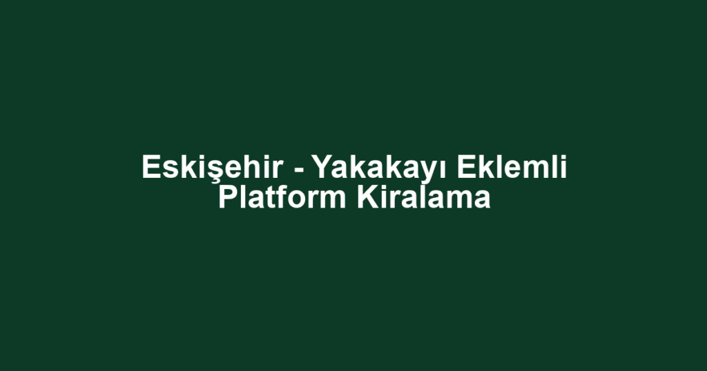 Eskişehir - Yakakayı Eklemli Platform Kiralama