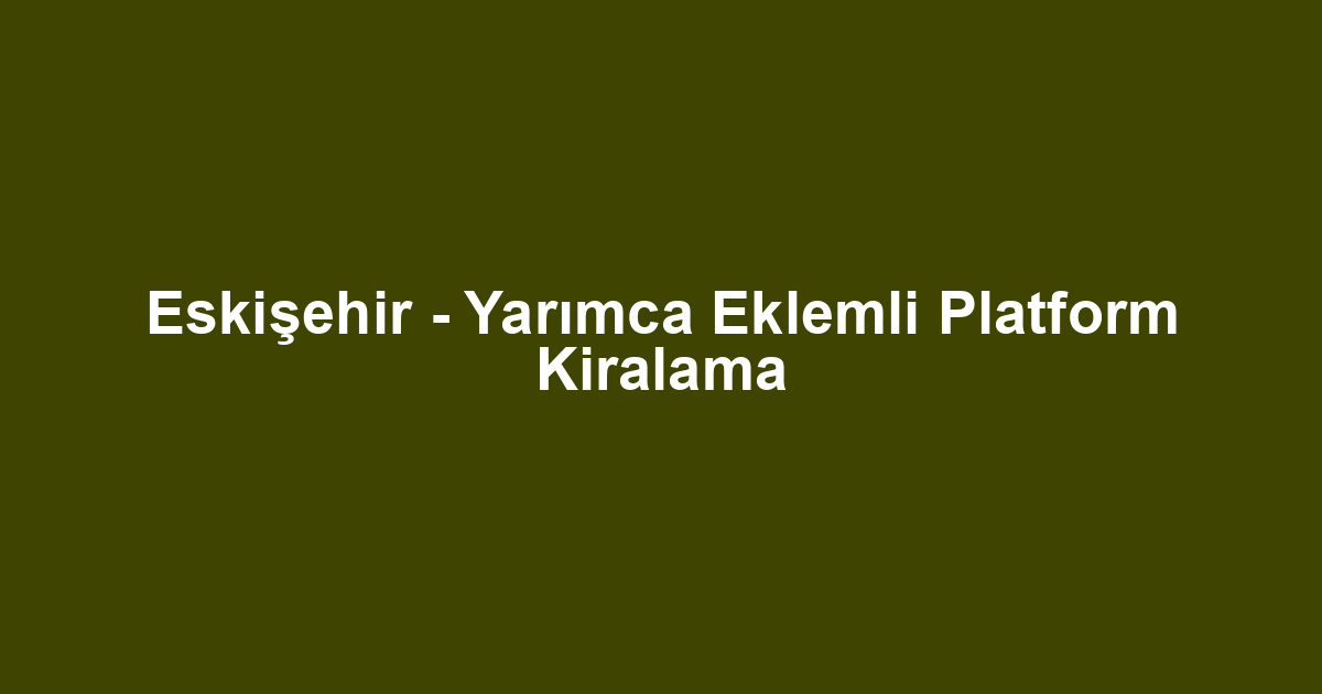 Eskişehir - Yarımca Eklemli Platform Kiralama