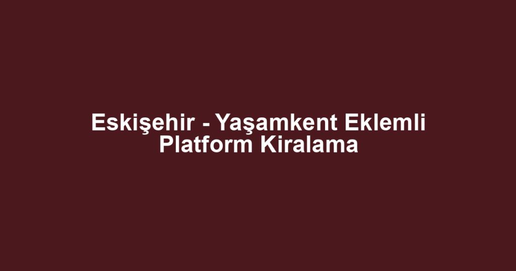 Eskişehir - Yaşamkent Eklemli Platform Kiralama