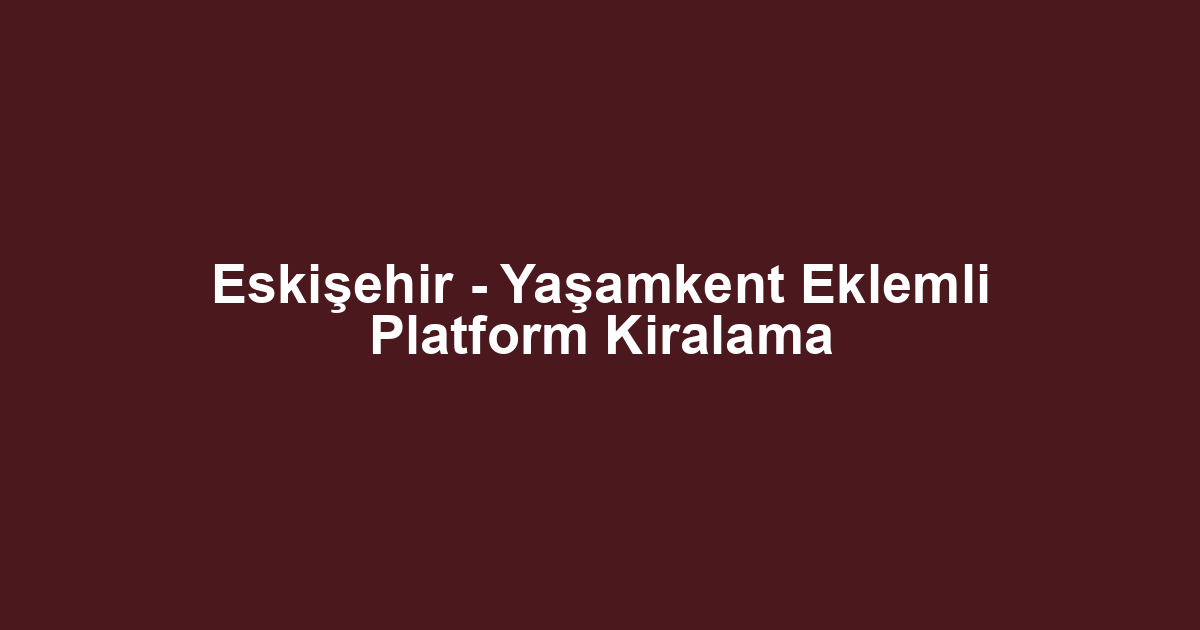 Eskişehir - Yaşamkent Eklemli Platform Kiralama