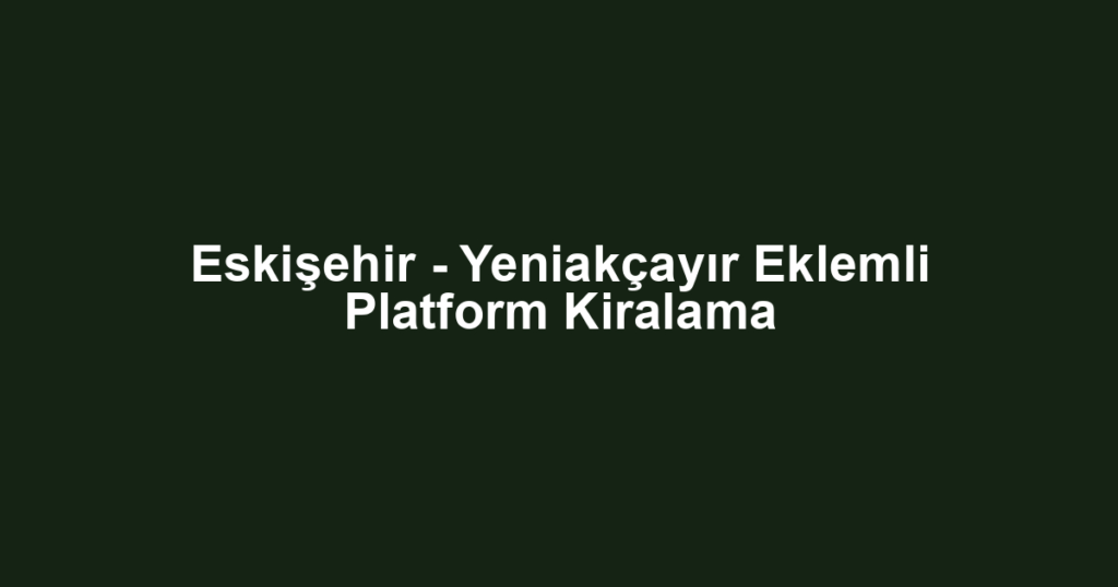 Eskişehir - Yeniakçayır Eklemli Platform Kiralama