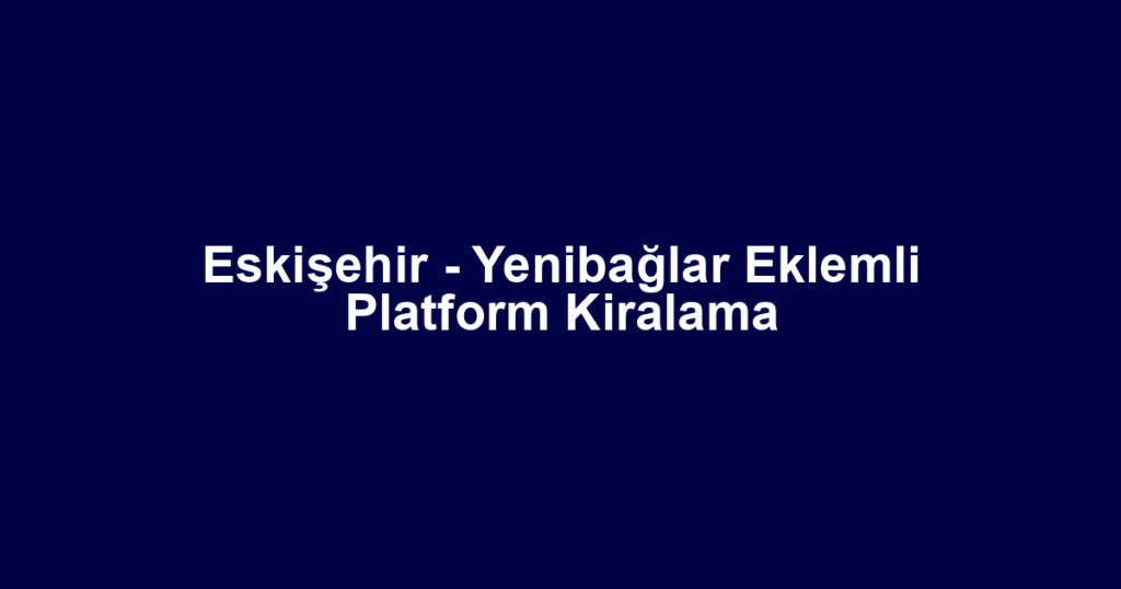 Eskişehir - Yenibağlar Eklemli Platform Kiralama