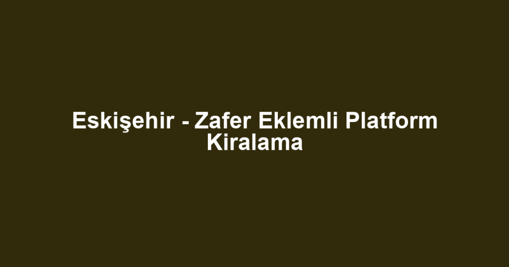Eskişehir - Zafer Eklemli Platform Kiralama