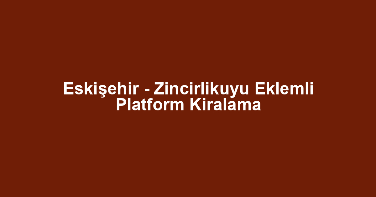 Eskişehir - Zincirlikuyu Eklemli Platform Kiralama