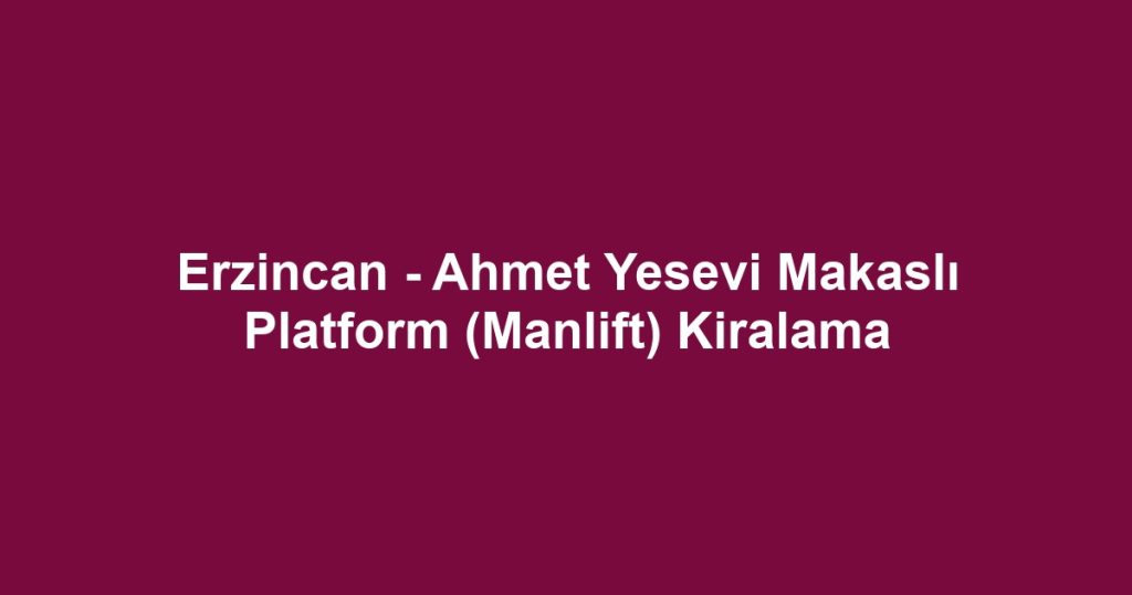 Erzincan - Ahmet Yesevi Makaslı Platform (Manlift) Kiralama