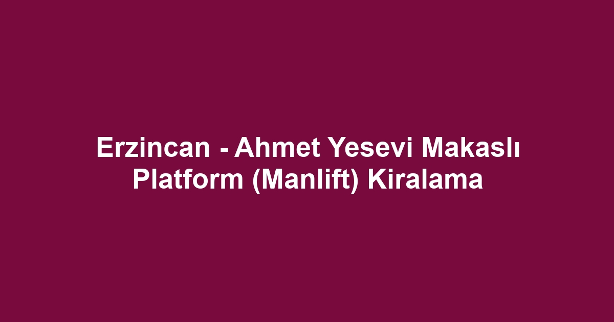Erzincan - Ahmet Yesevi Makaslı Platform (Manlift) Kiralama