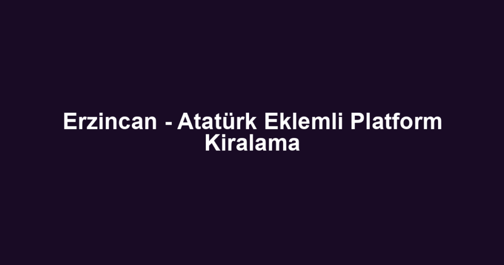 Erzincan - Atatürk Eklemli Platform Kiralama