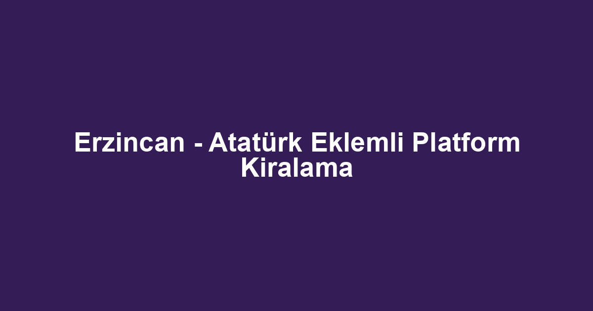 Erzincan - Atatürk Eklemli Platform Kiralama