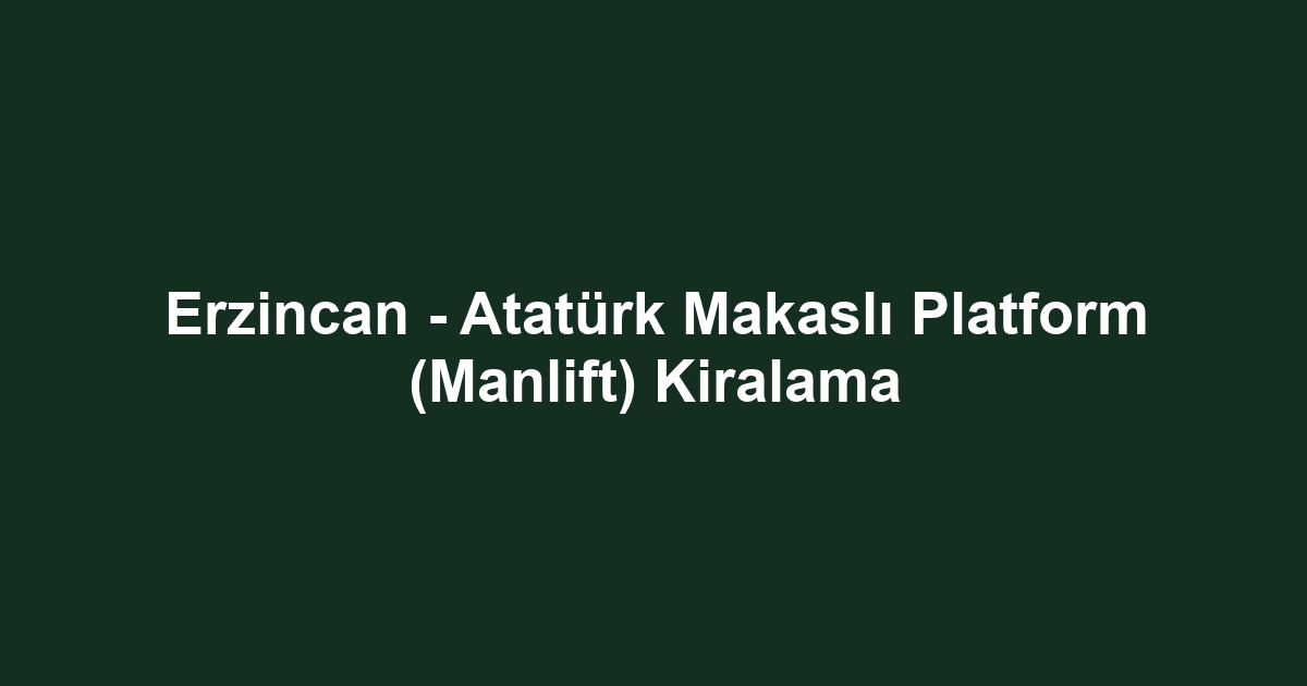 Erzincan - Atatürk Makaslı Platform (Manlift) Kiralama
