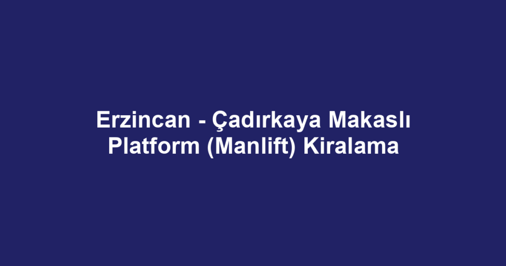 Erzincan - Çadırkaya Makaslı Platform (Manlift) Kiralama