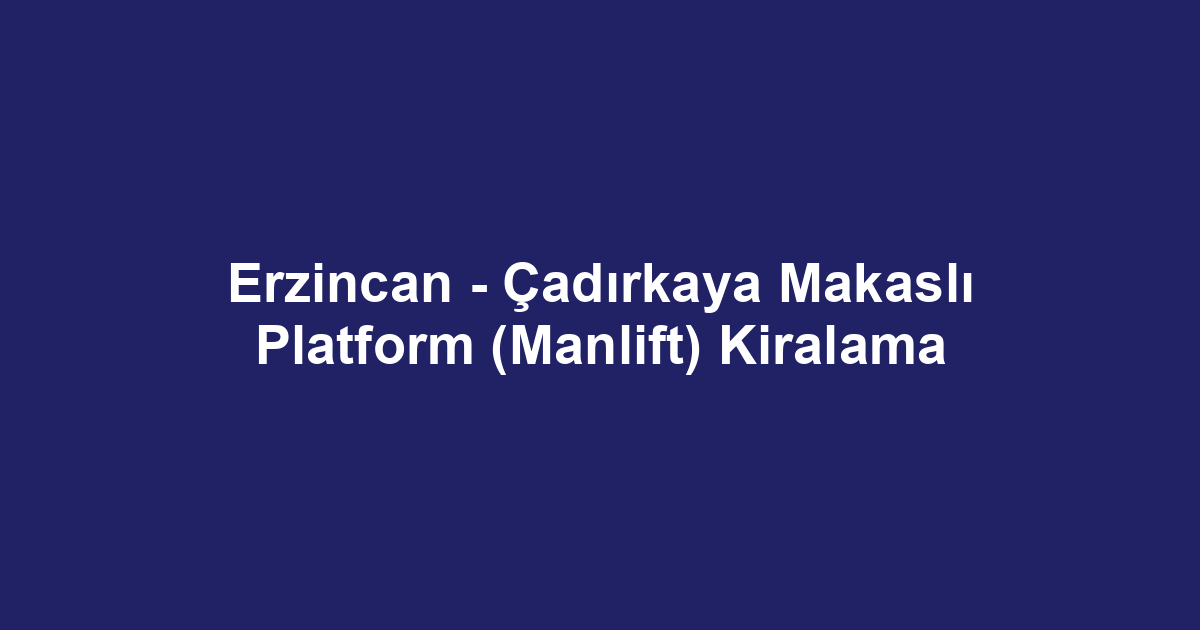 Erzincan - Çadırkaya Makaslı Platform (Manlift) Kiralama