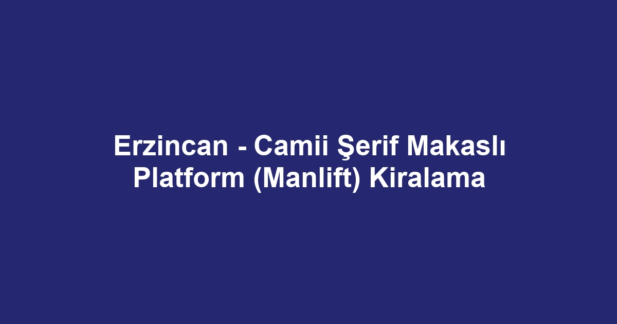 Erzincan - Camii Şerif Makaslı Platform (Manlift) Kiralama