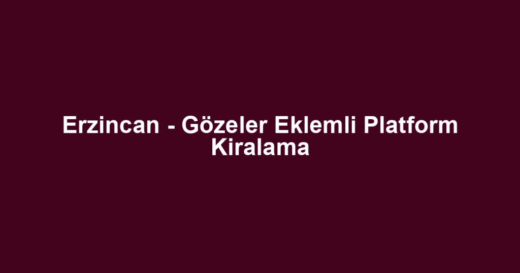 Erzincan - Gözeler Eklemli Platform Kiralama