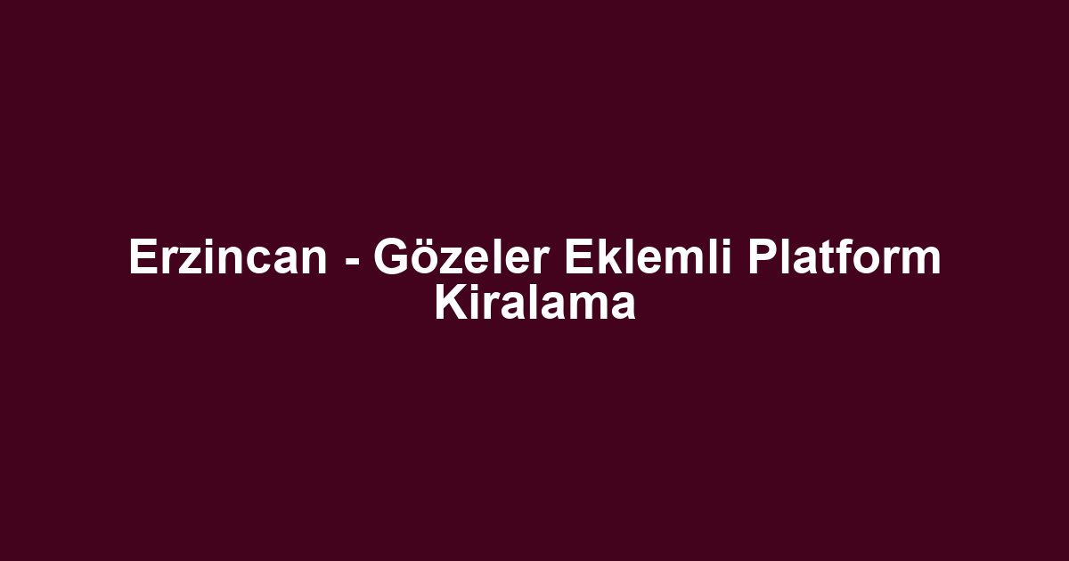 Erzincan - Gözeler Eklemli Platform Kiralama