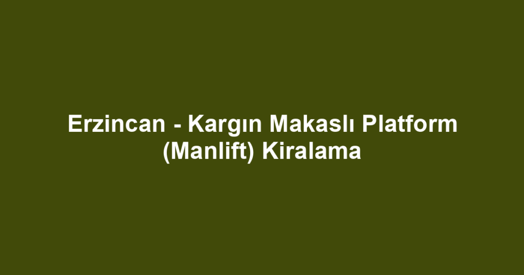 Erzincan - Kargın Makaslı Platform (Manlift) Kiralama