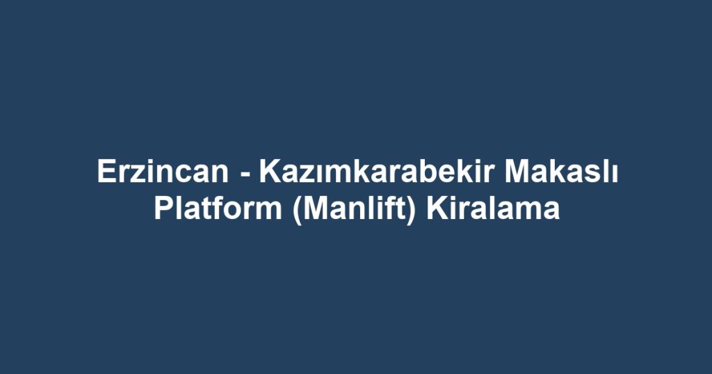 Erzincan - Kazımkarabekir Makaslı Platform (Manlift) Kiralama