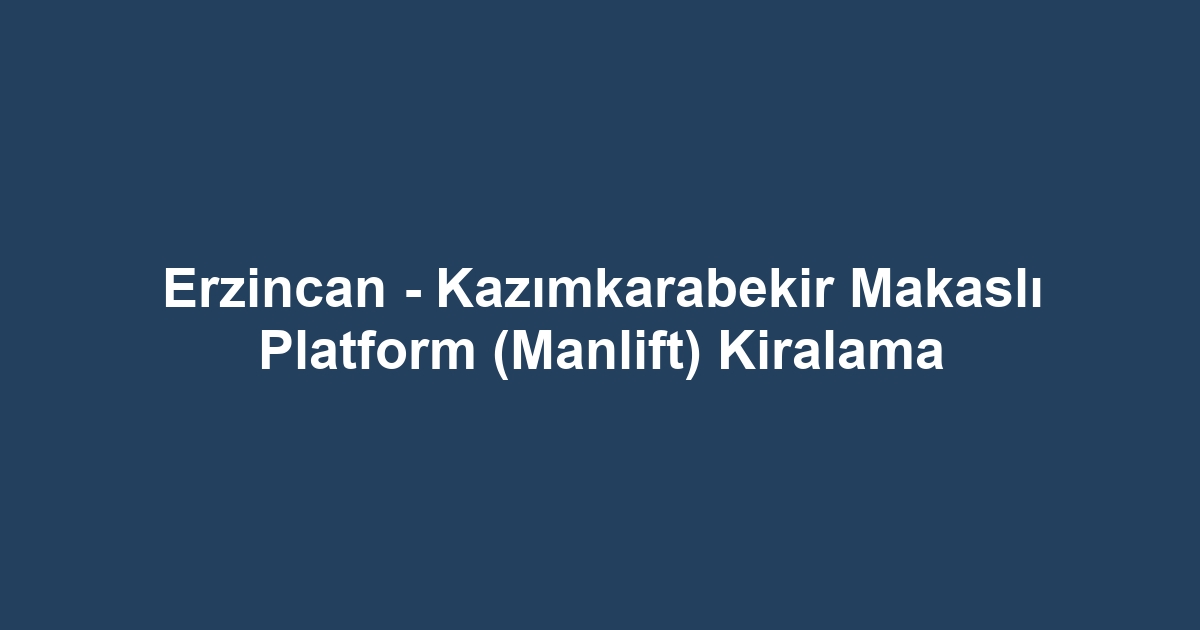 Erzincan - Kazımkarabekir Makaslı Platform (Manlift) Kiralama