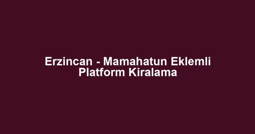 Erzincan - Mamahatun Eklemli Platform Kiralama