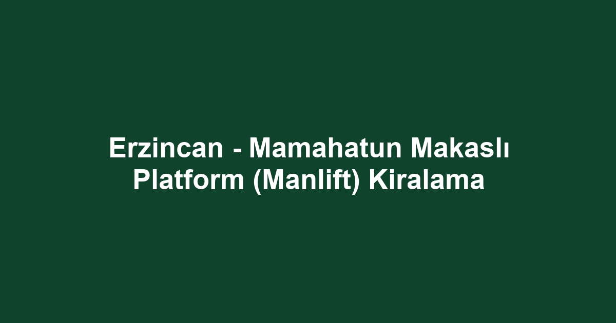 Erzincan - Mamahatun Makaslı Platform (Manlift) Kiralama