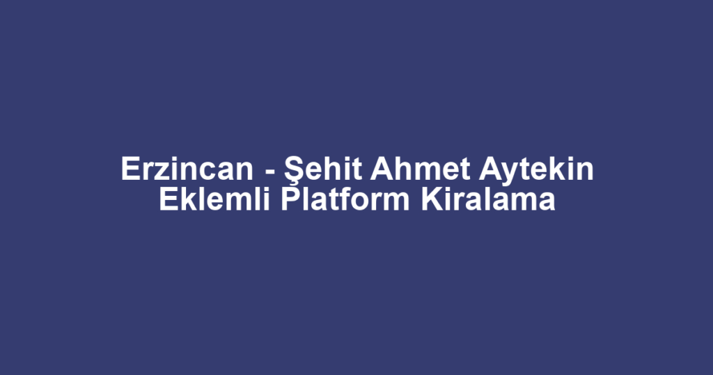 Erzincan - Şehit Ahmet Aytekin Eklemli Platform Kiralama