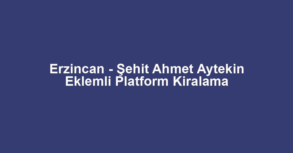 Erzincan - Şehit Ahmet Aytekin Eklemli Platform Kiralama