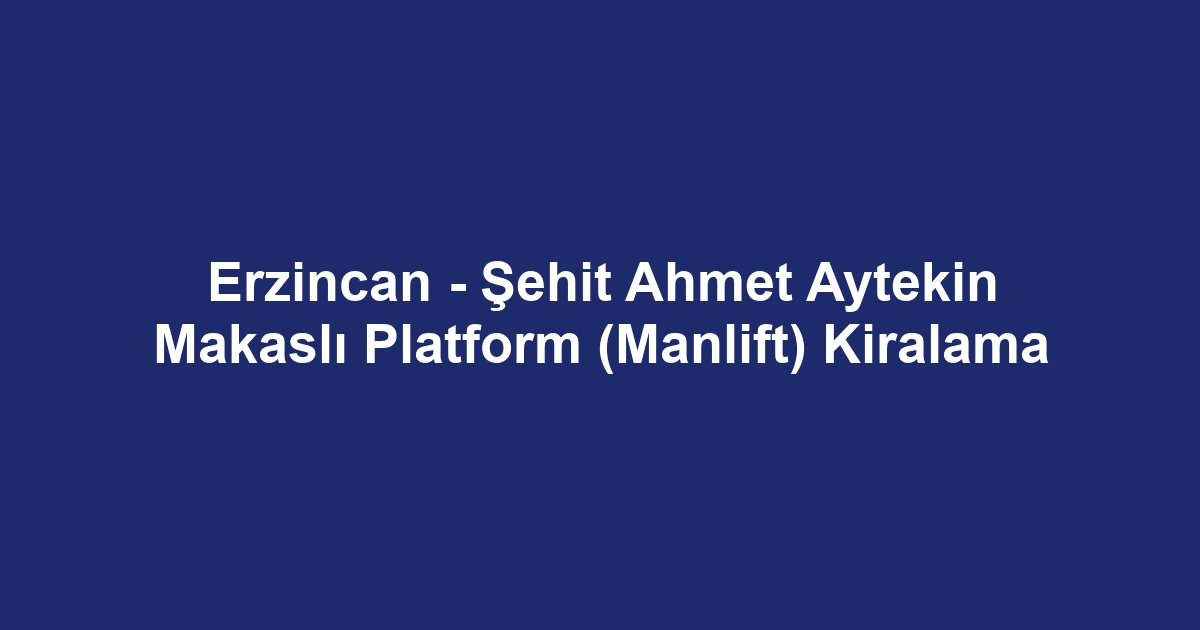 Erzincan - Şehit Ahmet Aytekin Makaslı Platform (Manlift) Kiralama
