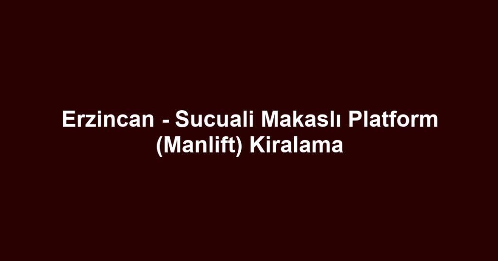 Erzincan - Sucuali Makaslı Platform (Manlift) Kiralama