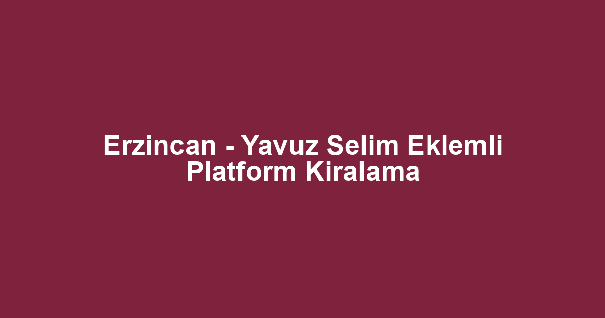 Erzincan - Yavuz Selim Eklemli Platform Kiralama