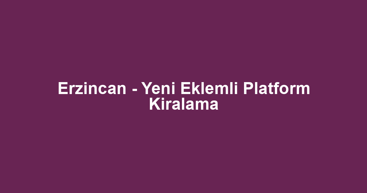 Erzincan - Yeni Eklemli Platform Kiralama
