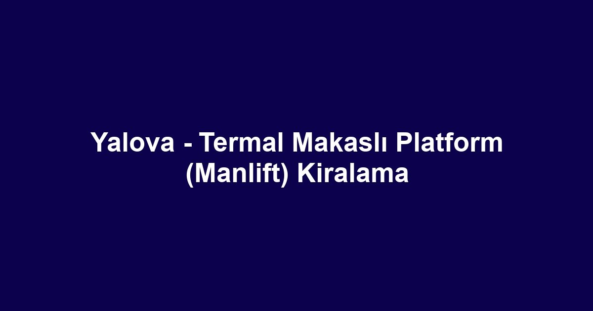 Yalova - Termal Makaslı Platform (Manlift) Kiralama