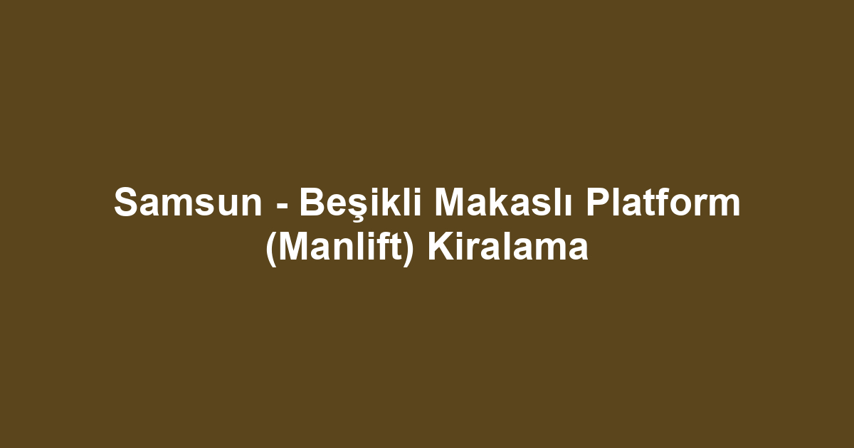 Samsun - Beşikli Makaslı Platform (Manlift) Kiralama