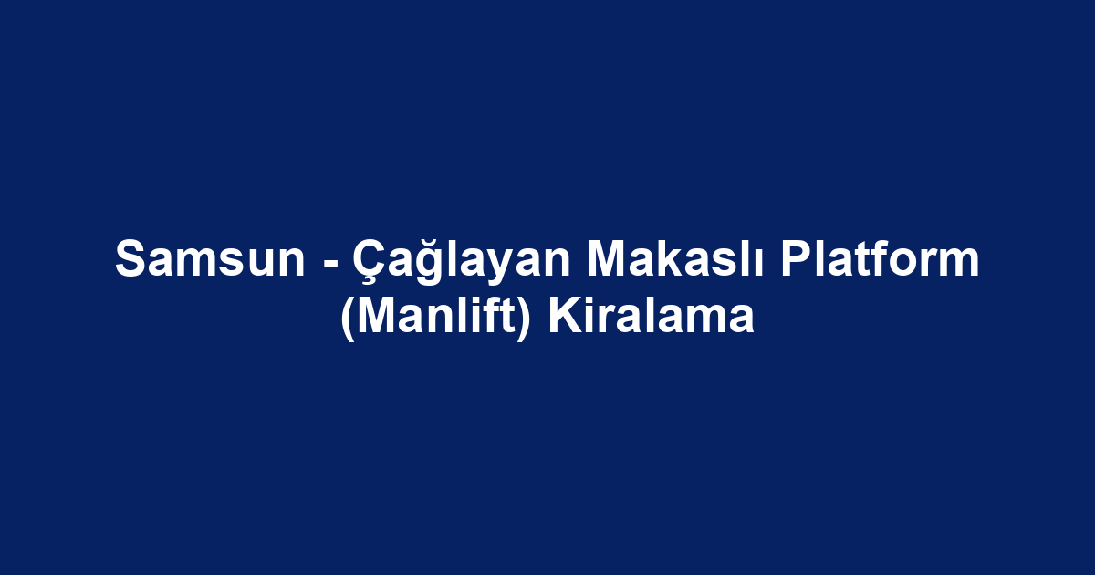 Samsun - Çağlayan Makaslı Platform (Manlift) Kiralama