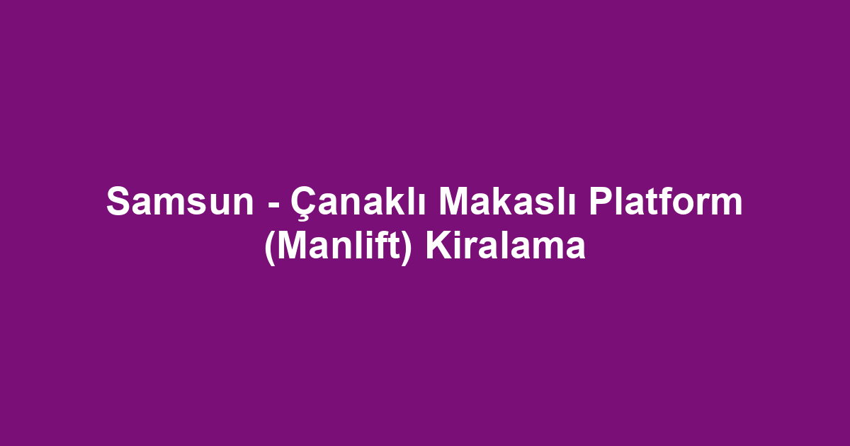 Samsun - Çanaklı Makaslı Platform (Manlift) Kiralama