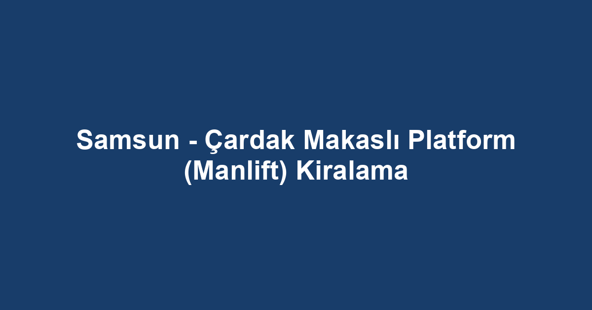 Samsun - Çardak Makaslı Platform (Manlift) Kiralama